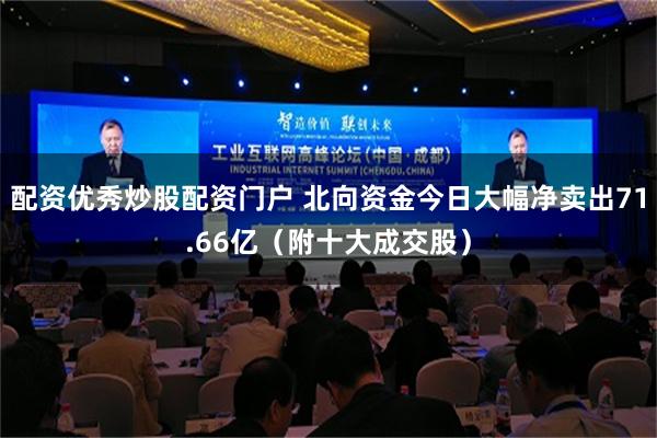 配资优秀炒股配资门户 北向资金今日大幅净卖出71.66亿（附十大成交股）