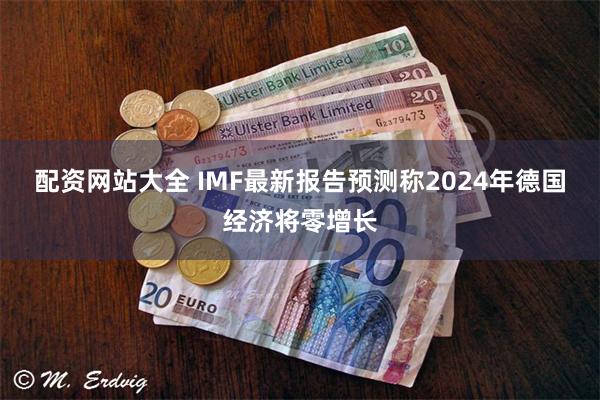 配资网站大全 IMF最新报告预测称2024年德国经济将零增长