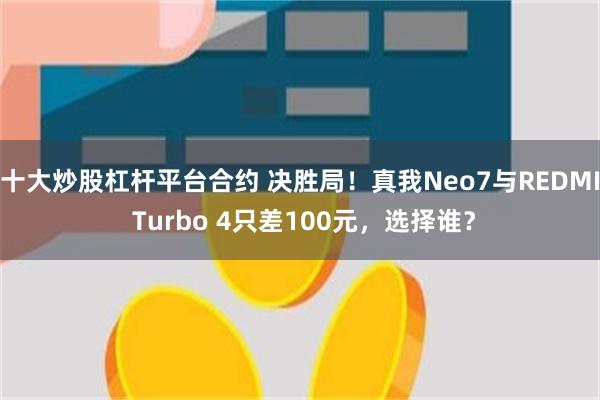 十大炒股杠杆平台合约 决胜局！真我Neo7与REDMI Turbo 4只差100元，选择谁？