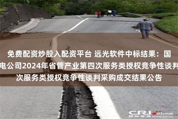 免费配资炒股入配资平台 远光软件中标结果：国网河北电力邯郸供电公司2024年省管产业第四次服务类授权竞争性谈判采购成交结果公告
