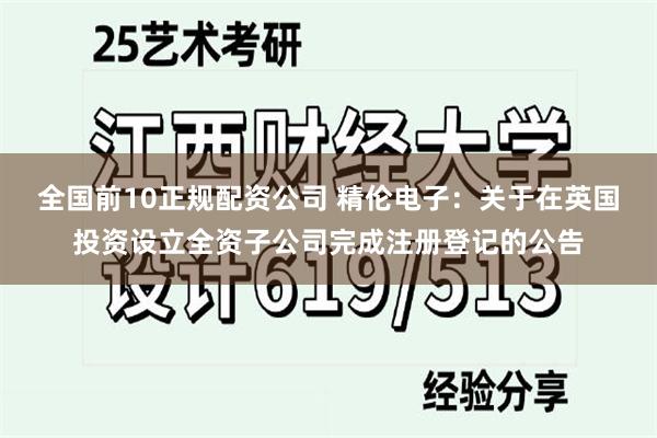 全国前10正规配资公司 精伦电子：关于在英国投资设立全资子公司完成注册登记的公告