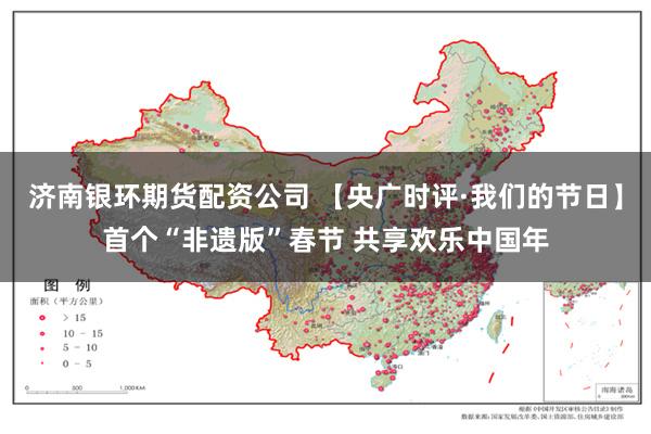 济南银环期货配资公司 【央广时评·我们的节日】首个“非遗版”春节 共享欢乐中国年
