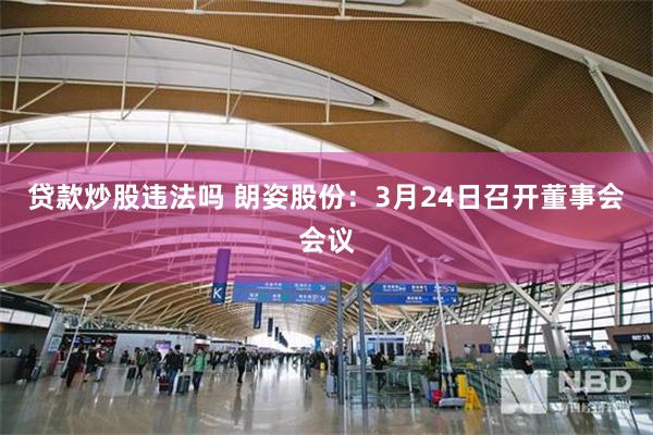 贷款炒股违法吗 朗姿股份：3月24日召开董事会会议