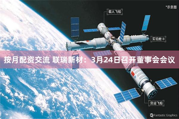 按月配资交流 联瑞新材：3月24日召开董事会会议