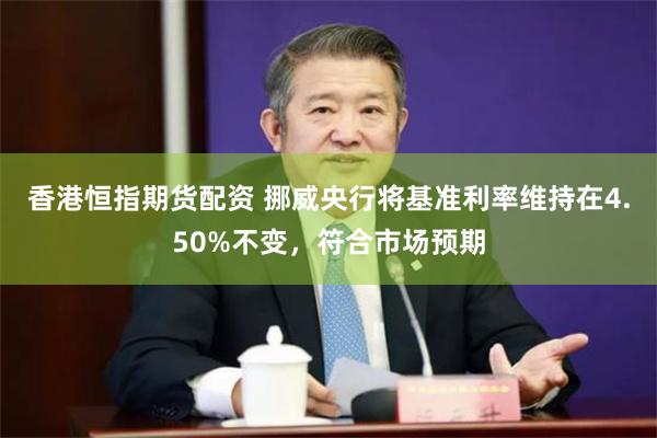 香港恒指期货配资 挪威央行将基准利率维持在4.50%不变，符合市场预期
