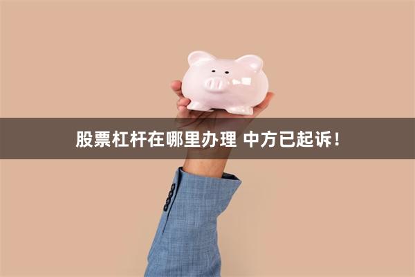 股票杠杆在哪里办理 中方已起诉！