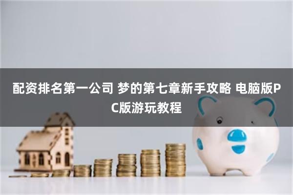 配资排名第一公司 梦的第七章新手攻略 电脑版PC版游玩教程