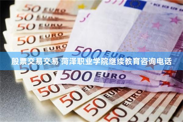 股票交易交易 菏泽职业学院继续教育咨询电话