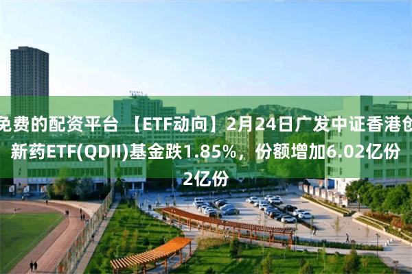 免费的配资平台 【ETF动向】2月24日广发中证香港创新药ETF(QDII)基金跌1.85%，份额增加6.02亿份