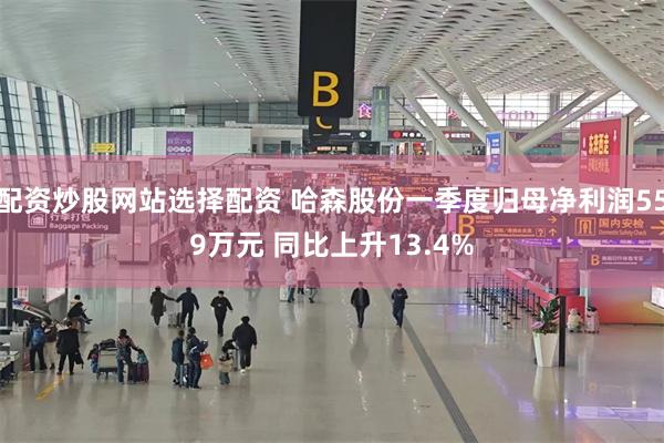 配资炒股网站选择配资 哈森股份一季度归母净利润559万元 同比上升13.4%