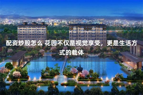 配资炒股怎么 花园不仅是视觉享受，更是生活方式的载体