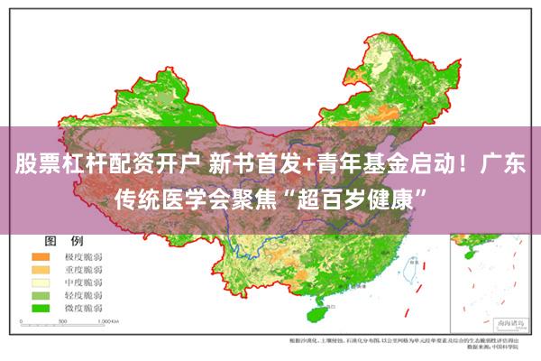 股票杠杆配资开户 新书首发+青年基金启动！广东传统医学会聚焦“超百岁健康”