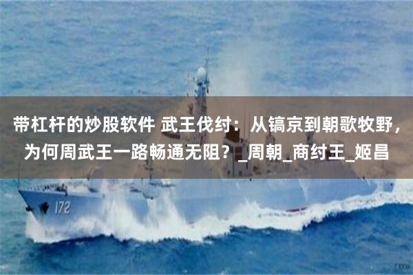 带杠杆的炒股软件 武王伐纣：从镐京到朝歌牧野，为何周武王一路畅通无阻？_周朝_商纣王_姬昌