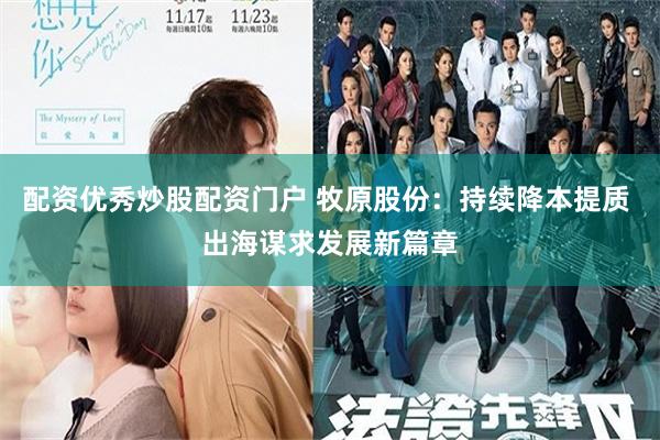 配资优秀炒股配资门户 牧原股份：持续降本提质 出海谋求发展新篇章