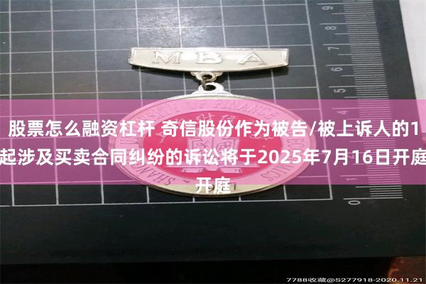 股票怎么融资杠杆 奇信股份作为被告/被上诉人的1起涉及买卖合同纠纷的诉讼将于2025年7月16日开庭