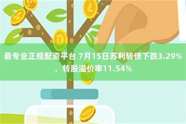 最专业正规配资平台 7月15日苏利转债下跌3.29%，转股溢价率11.54%