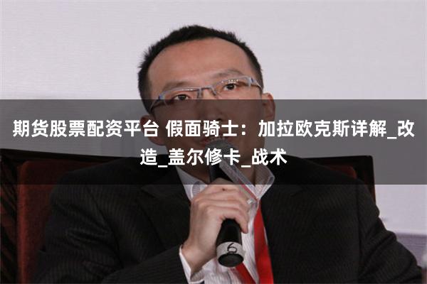 期货股票配资平台 假面骑士：加拉欧克斯详解_改造_盖尔修卡_战术