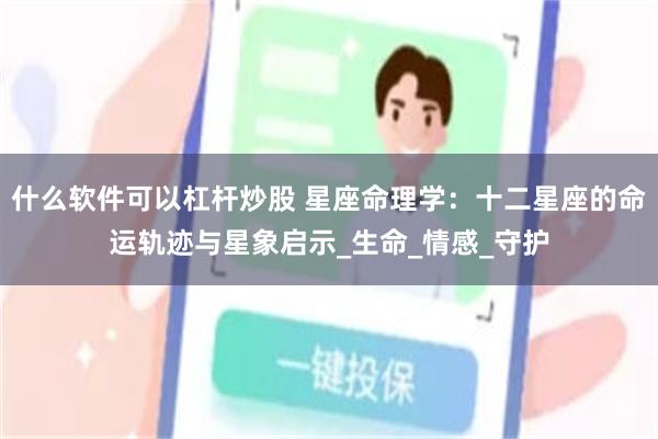 什么软件可以杠杆炒股 星座命理学：十二星座的命运轨迹与星象启示_生命_情感_守护