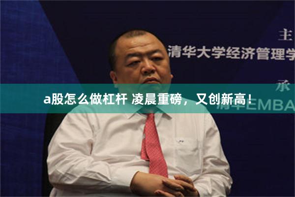 a股怎么做杠杆 凌晨重磅，又创新高！