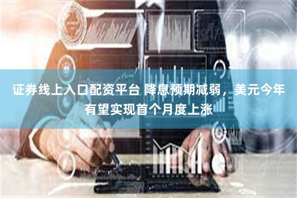 证券线上入口配资平台 降息预期减弱，美元今年有望实现首个月度上涨