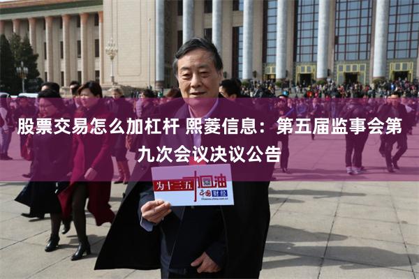股票交易怎么加杠杆 熙菱信息：第五届监事会第九次会议决议公告