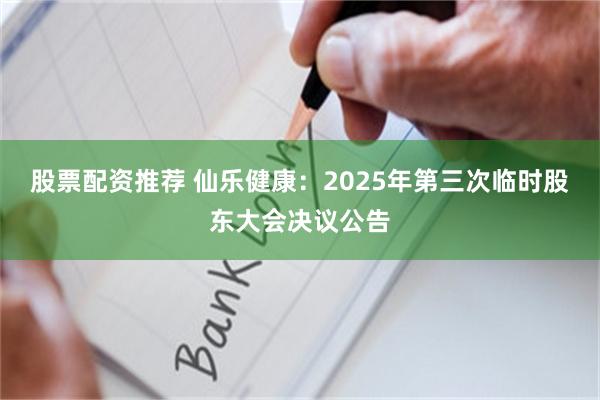 股票配资推荐 仙乐健康：2025年第三次临时股东大会决议公告