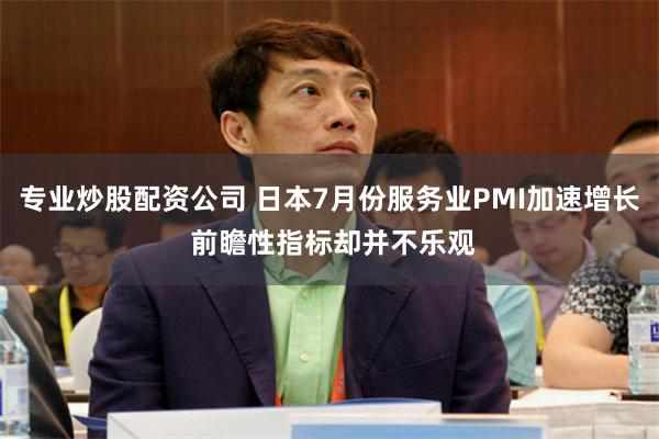 专业炒股配资公司 日本7月份服务业PMI加速增长 前瞻性指标却并不乐观