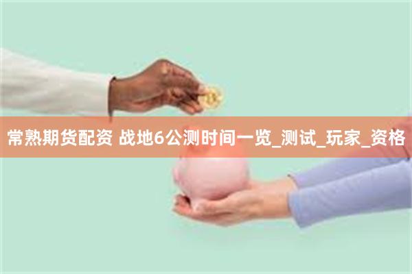 常熟期货配资 战地6公测时间一览_测试_玩家_资格