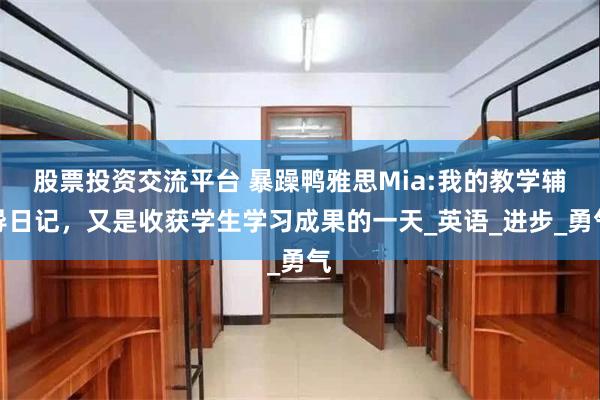 股票投资交流平台 暴躁鸭雅思Mia:我的教学辅导日记，又是收获学生学习成果的一天_英语_进步_勇气