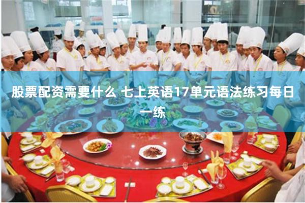 股票配资需要什么 七上英语17单元语法练习每日一练