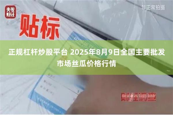 正规杠杆炒股平台 2025年8月9日全国主要批发市场丝瓜价格行情
