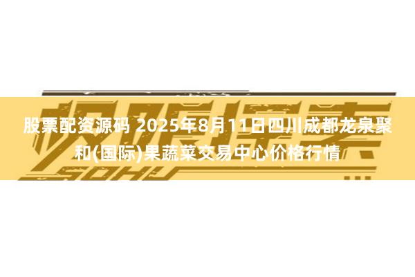 股票配资源码 2025年8月11日四川成都龙泉聚和(国际)果蔬菜交易中心价格行情