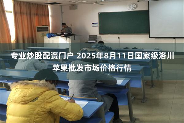 专业炒股配资门户 2025年8月11日国家级洛川苹果批发市场价格行情
