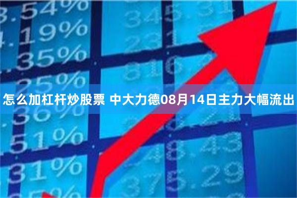 怎么加杠杆炒股票 中大力德08月14日主力大幅流出