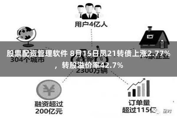 股票配资管理软件 8月15日凤21转债上涨2.77%，转股溢价率42.7%