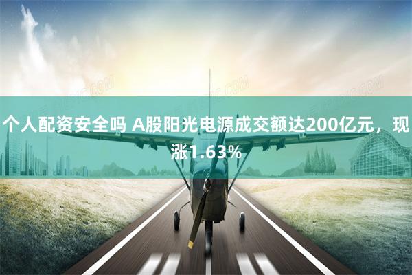 个人配资安全吗 A股阳光电源成交额达200亿元，现涨1.63%