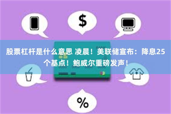 股票杠杆是什么意思 凌晨！美联储宣布：降息25个基点！鲍威尔重磅发声！