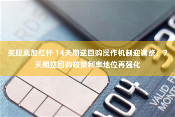 买股票加杠杆 14天期逆回购操作机制迎调整,7天期逆回购政策利率地位再强化