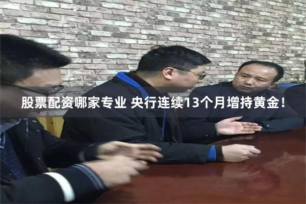 股票配资哪家专业 央行连续13个月增持黄金!