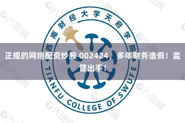正规的网络配资炒股 002424，多年财务造假！监管出手！