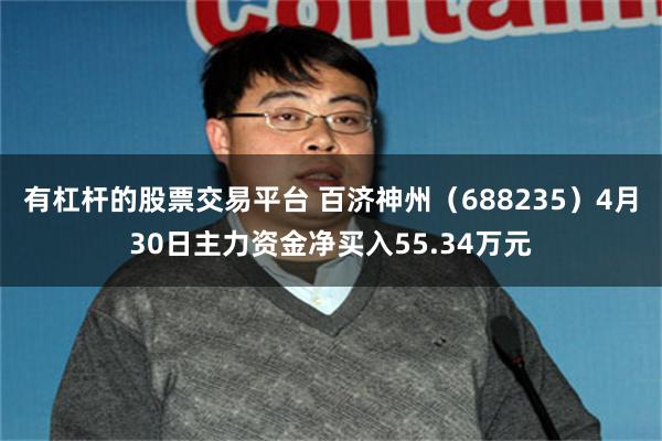 有杠杆的股票交易平台 百济神州（688235）4月30日主力资金净买入55.34万元